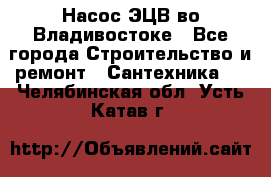 Насос ЭЦВ во Владивостоке - Все города Строительство и ремонт » Сантехника   . Челябинская обл.,Усть-Катав г.